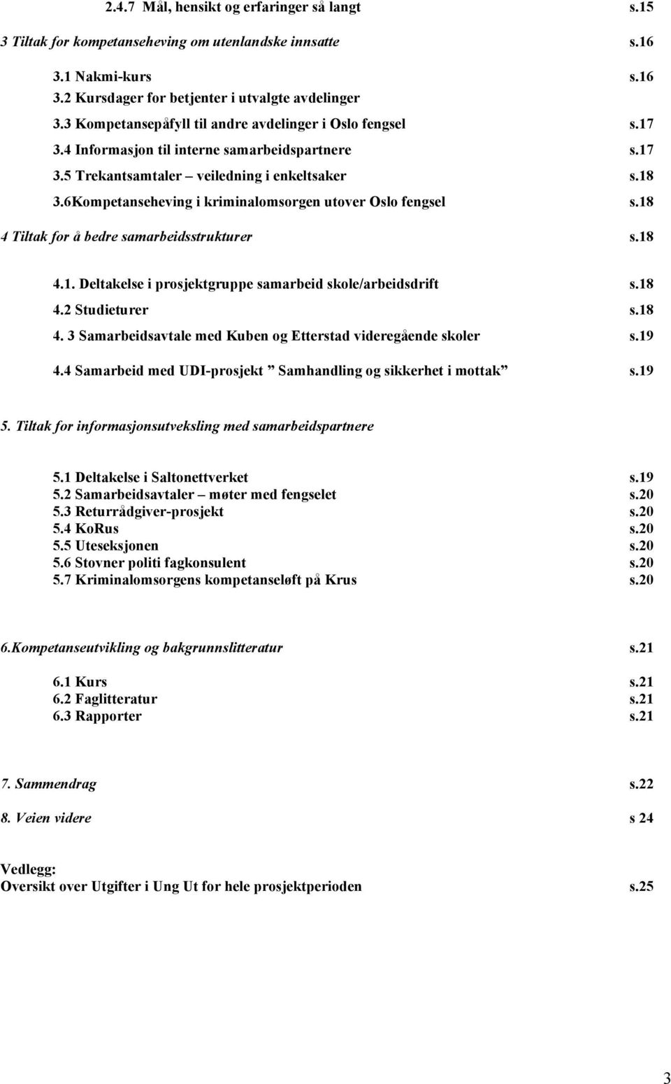 6Kompetanseheving i kriminalomsorgen utover Oslo fengsel s.18 4 Tiltak for å bedre samarbeidsstrukturer s.18 4.1. Deltakelse i prosjektgruppe samarbeid skole/arbeidsdrift s.18 4.2 Studieturer s.18 4. 3 Samarbeidsavtale med Kuben og Etterstad videregående skoler s.