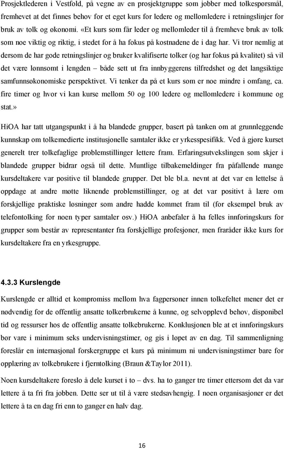 Vi tror nemlig at dersom de har gode retningslinjer og bruker kvalifiserte tolker (og har fokus på kvalitet) så vil det være lønnsomt i lengden både sett ut fra innbyggerens tilfredshet og det