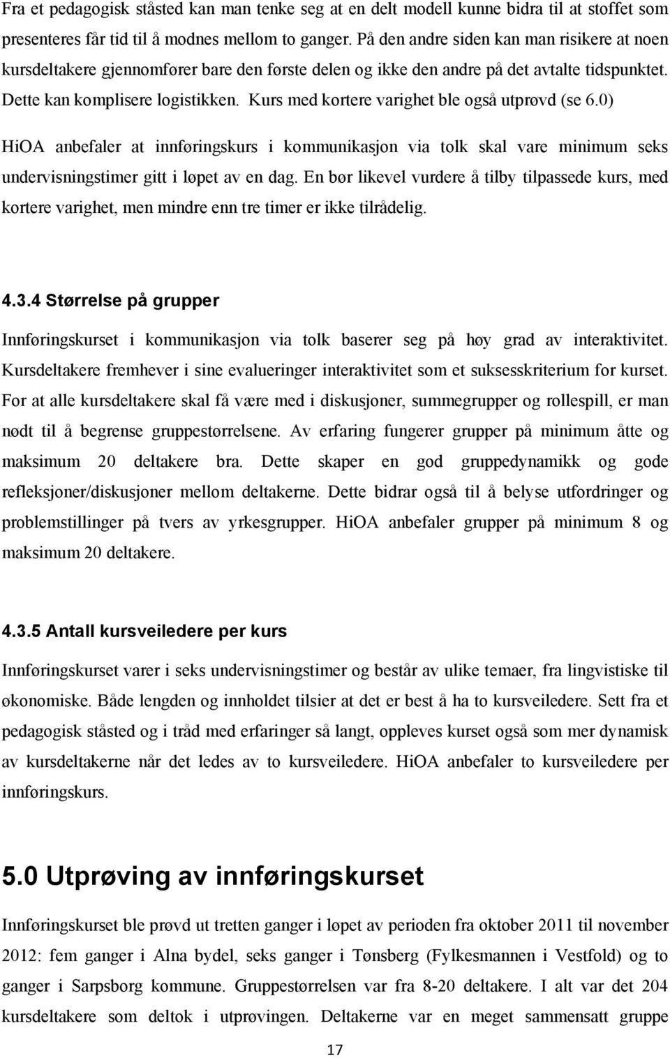 Kurs med kortere varighet ble også utprøvd (se 6.0) HiOA anbefaler at innføringskurs i kommunikasjon via tolk skal vare minimum seks undervisningstimer gitt i løpet av en dag.