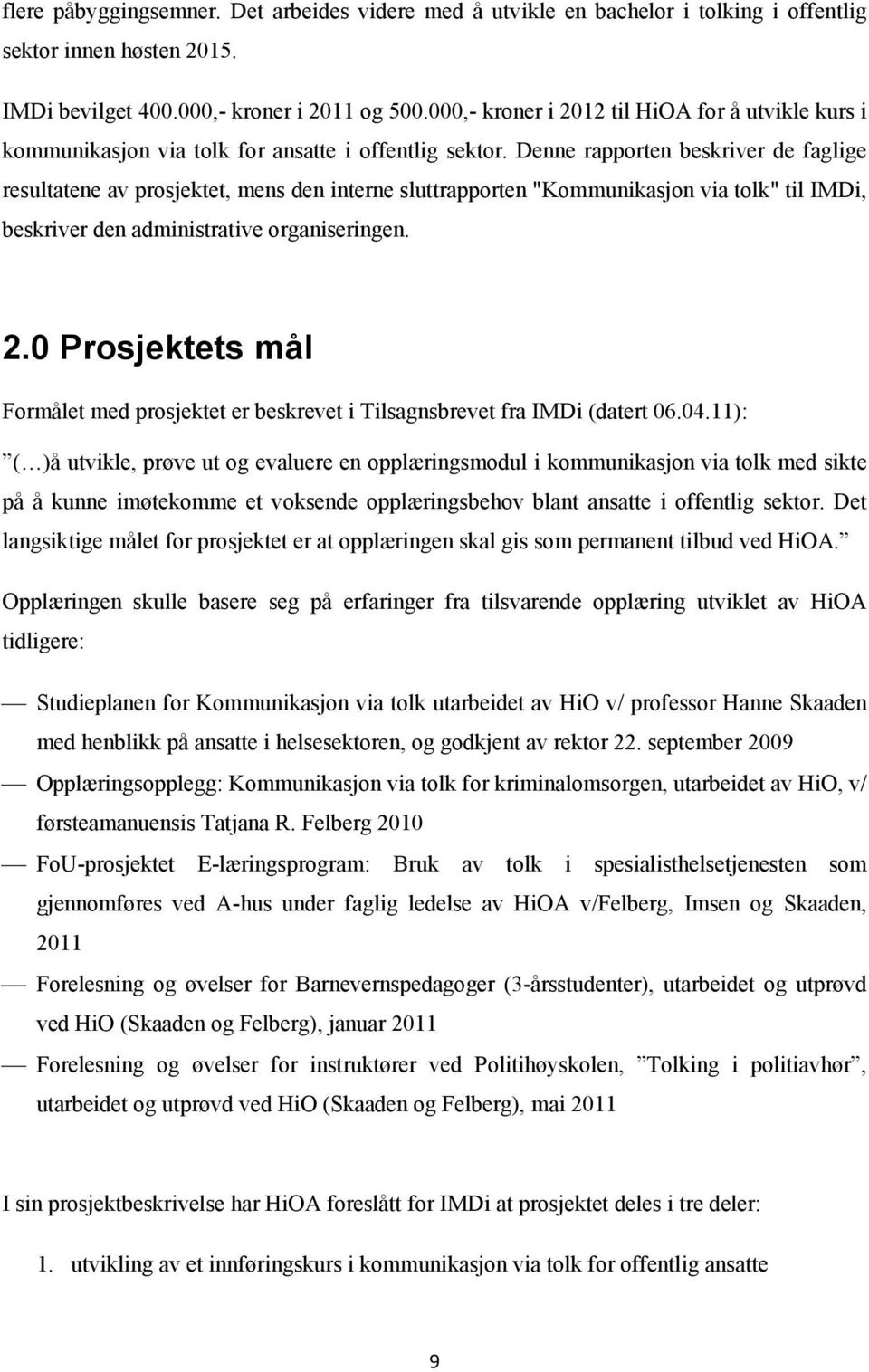 Denne rapporten beskriver de faglige resultatene av prosjektet, mens den interne sluttrapporten "Kommunikasjon via tolk" til IMDi, beskriver den administrative organiseringen. 2.