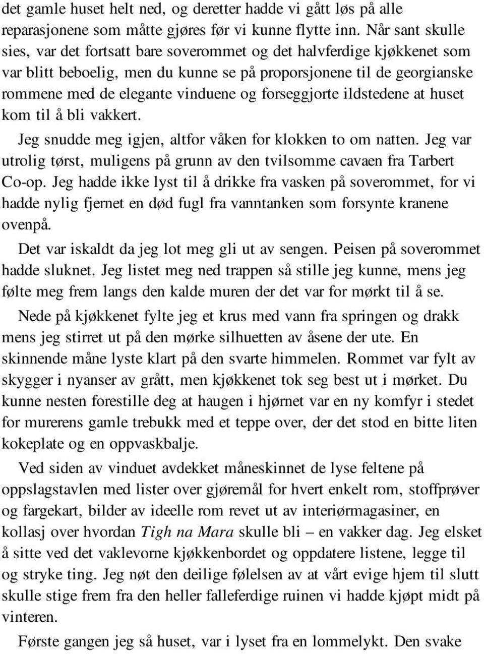 forseggjorte ildstedene at huset kom til å bli vakkert. Jeg snudde meg igjen, altfor våken for klokken to om natten. Jeg var utrolig tørst, muligens på grunn av den tvilsomme cavaen fra Tarbert Co-op.