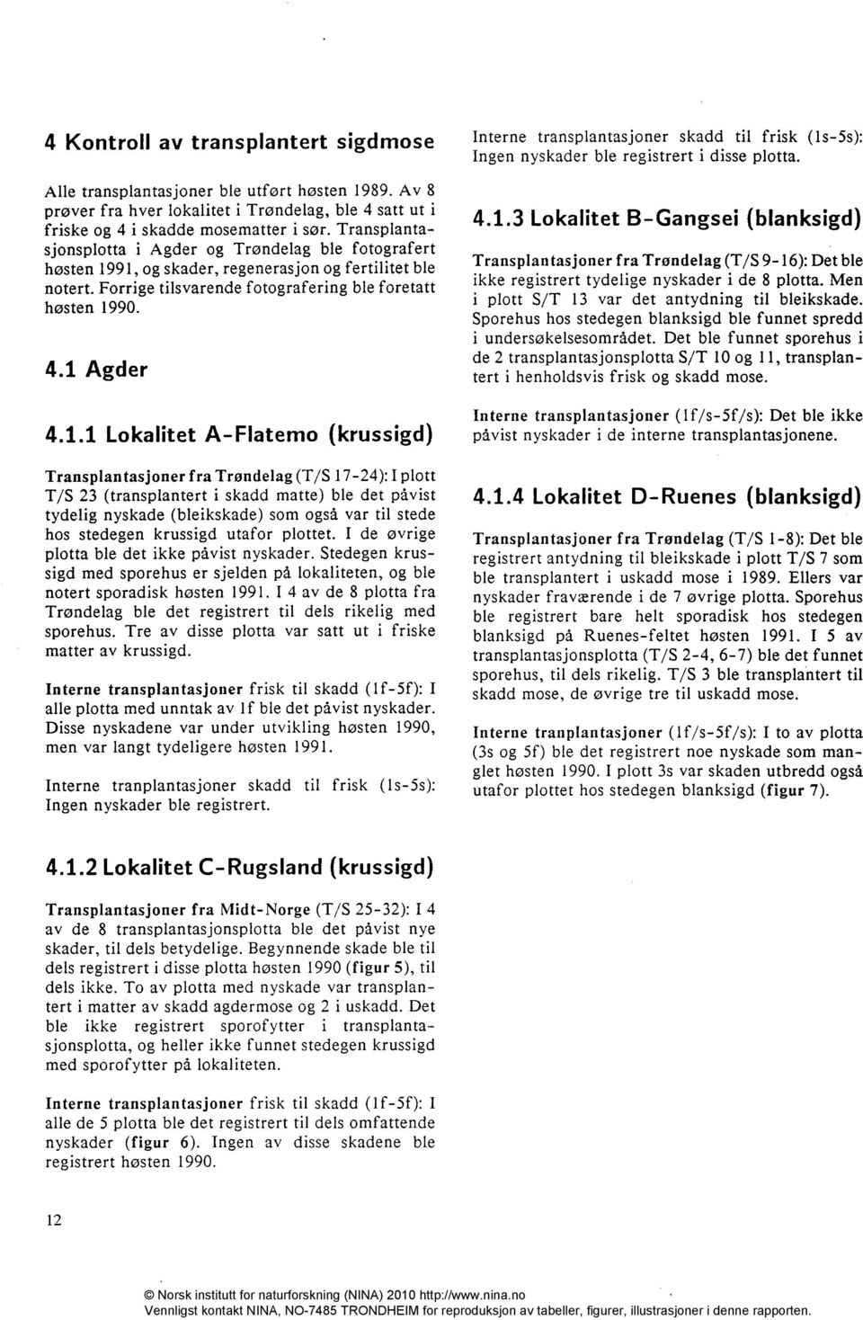 91, og skader, regenerasjon og fertilitet ble notert. Forrige tilsvarende fotografering ble foretatt høsten 1990. 4.1 Agder 4.1.1 Lokalitet A-Flatemo (krussigd) Transplantasjoner fra Trøndelag (T/S