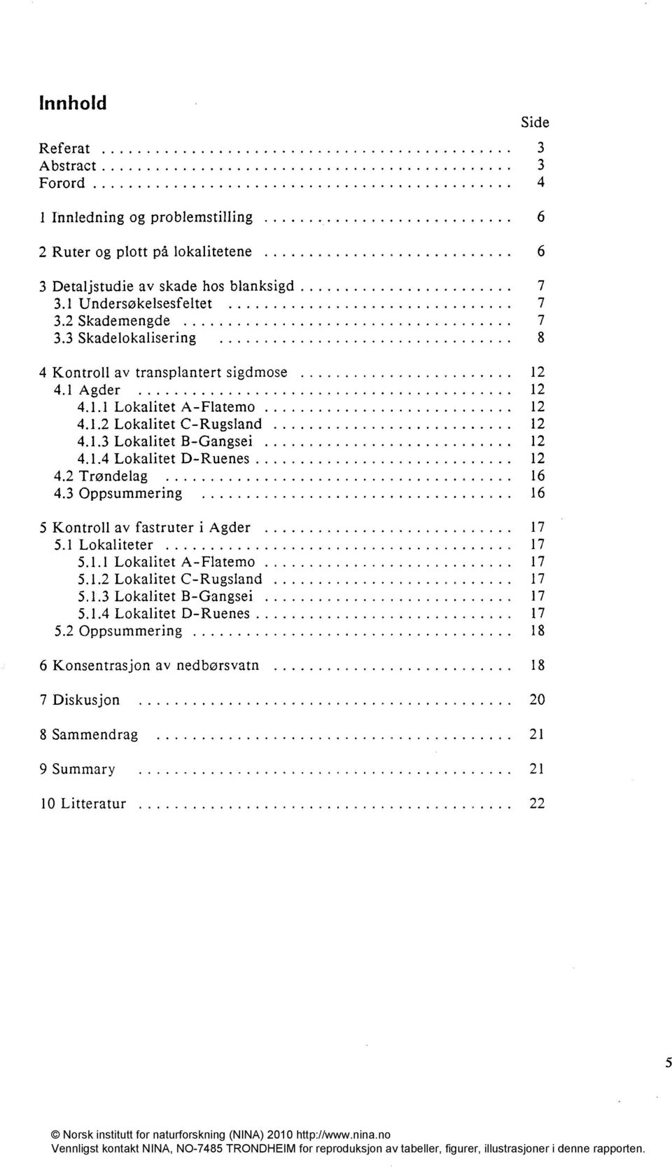 1.3 Lokalitet B-Gangsei 12 4.1.4 Lokalitet D-Ruenes 12 4.2 Trøndelag 16 4.3 Oppsummering 16 5 Kontroll av fastruter i Agder 17 5.1 Lokaliteter 17 5.1.1 Lokalitet A-Flatemo 17 5.1.2 Lokalitet C-Rugsland.