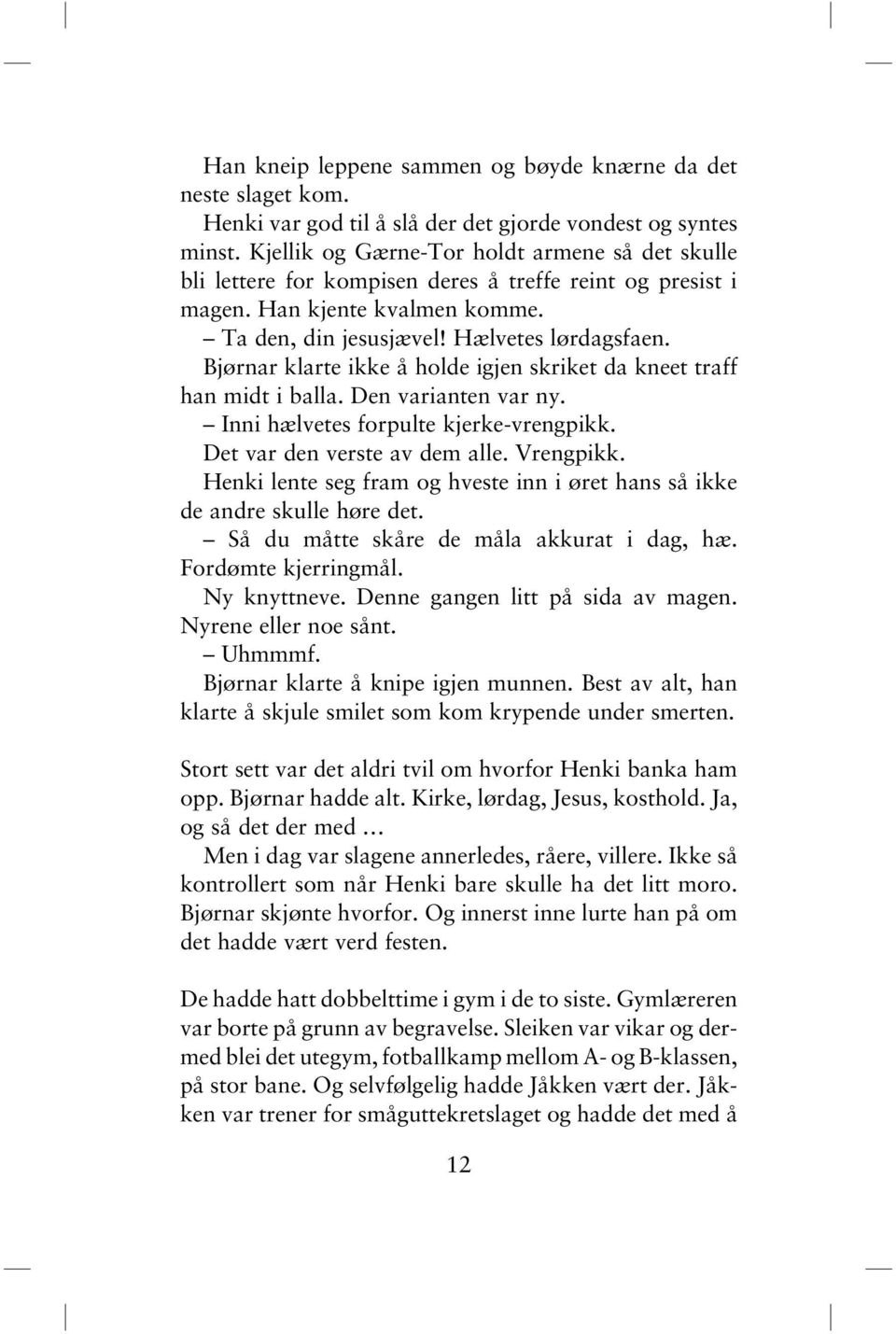 Bjørnar klarte ikke å holde igjen skriket da kneet traff han midt i balla. Den varianten var ny. Inni hælvetes forpulte kjerke-vrengpikk. Det var den verste av dem alle. Vrengpikk.