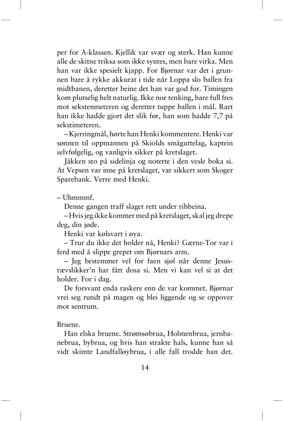 Ikke noe tenking, bare full fres mot sekstenmeteren og deretter tuppe ballen i mål. Rart han ikke hadde gjort det slik før, han som hadde 7,7 på sekstimeteren. Kjerringmål, hørte han Henki kommentere.