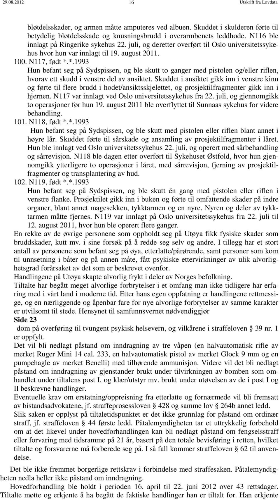 *.1993 Hun befant seg på Sydspissen, og ble skutt to ganger med pistolen og/eller riflen, hvorav ett skudd i venstre del av ansiktet.