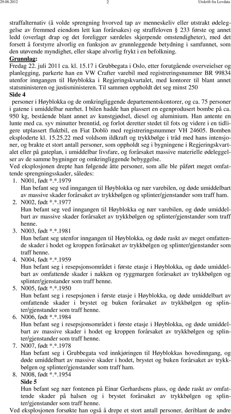 (overlagt drap og det foreligger særdeles skjerpende omstendigheter), med det forsett å forstyrre alvorlig en funksjon av grunnleggende betydning i samfunnet, som den utøvende myndighet, eller skape