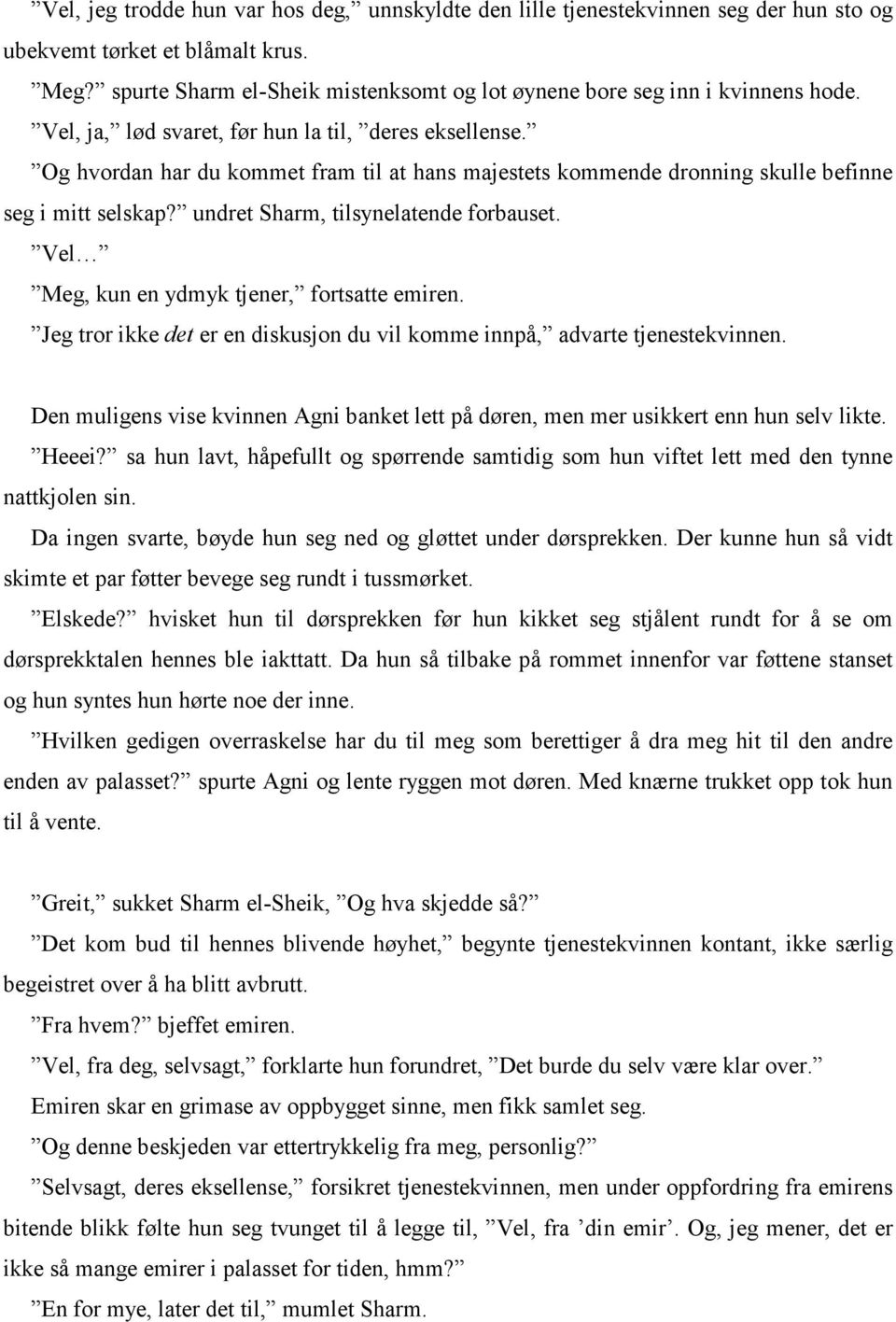 Og hvordan har du kommet fram til at hans majestets kommende dronning skulle befinne seg i mitt selskap? undret Sharm, tilsynelatende forbauset. Vel Meg, kun en ydmyk tjener, fortsatte emiren.