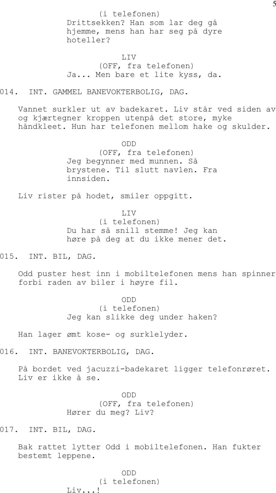 Så brystene. Til slutt navlen. Fra innsiden. Liv rister på hodet, smiler oppgitt. 015. INT. BIL, DAG. (i telefonen) Du har så snill stemme! Jeg kan høre på deg at du ikke mener det.