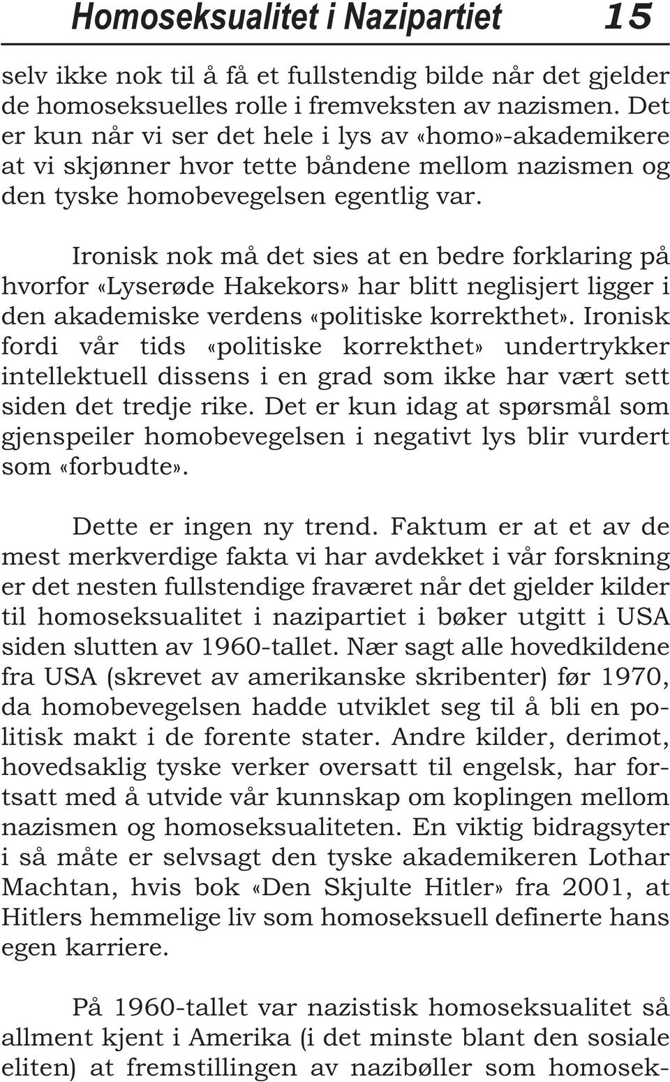 Ironisk nok må det sies at en bedre forklaring på hvorfor «Lyserøde Hakekors» har blitt neglisjert ligger i den akademiske verdens «politiske korrekthet».