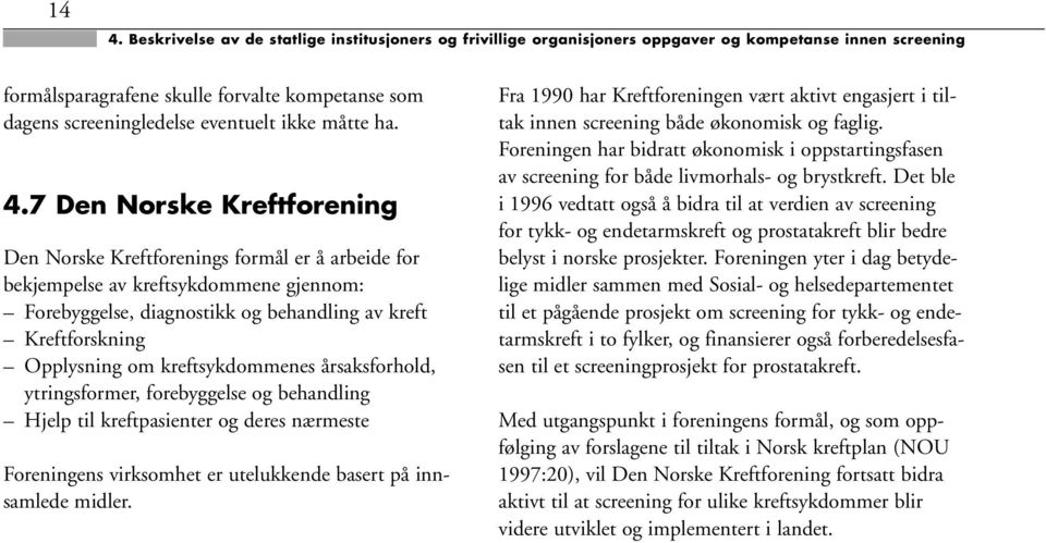 7 Den Norske Kreftforening Den Norske Kreftforenings formål er å arbeide for bekjempelse av kreftsykdommene gjennom: Forebyggelse, diagnostikk og behandling av kreft Kreftforskning Opplysning om