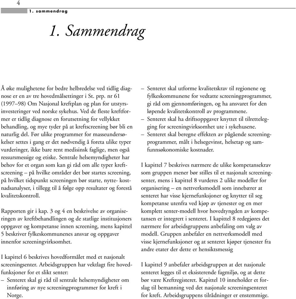 Ved de fleste kreftformer er tidlig diagnose en forutsetning for vellykket behandling, og mye tyder på at kreftscreening bør bli en naturlig del.