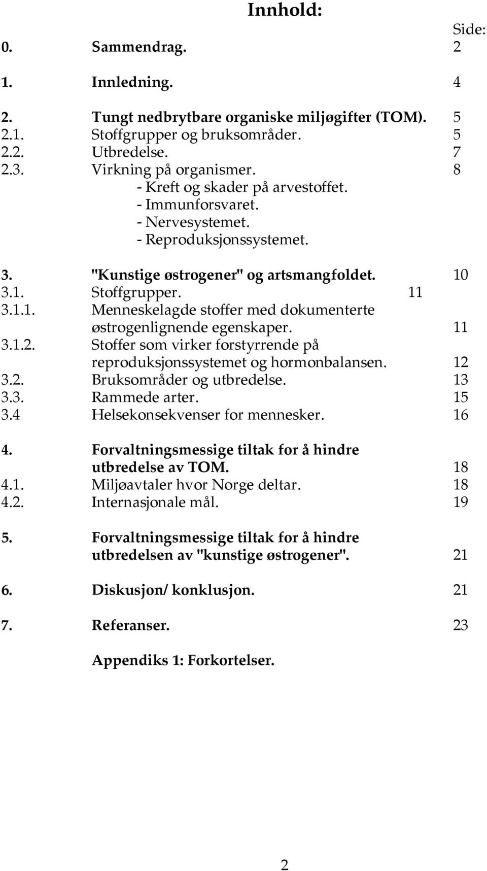 3.1. Stoffgrupper. 11 3.1.1. Menneskelagde stoffer med dokumenterte østrogenlignende egenskaper. 11 3.1.2. Stoffer som virker forstyrrende på reproduksjonssystemet og hormonbalansen. 12 3.2. Bruksområder og utbredelse.