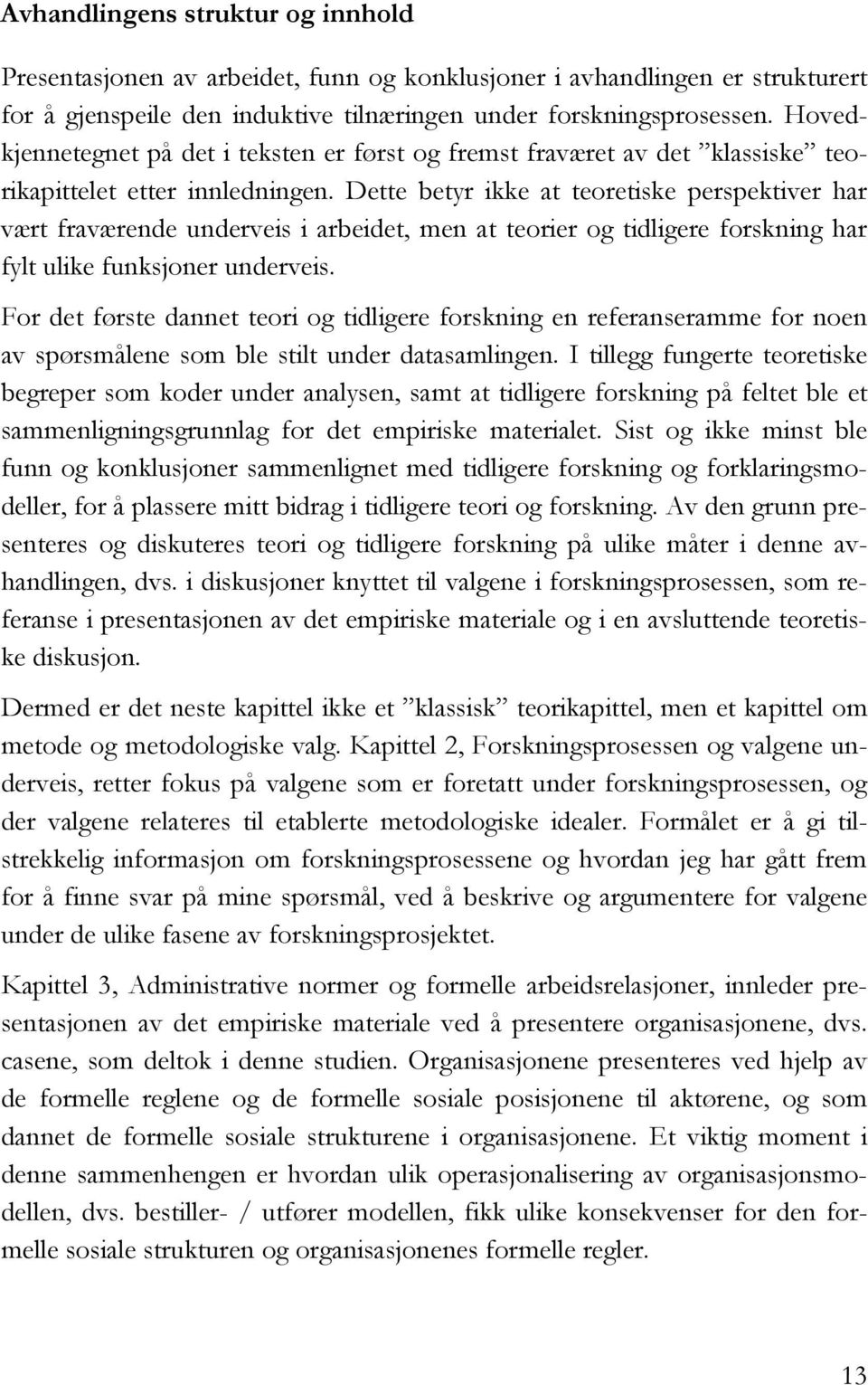 Dette betyr ikke at teoretiske perspektiver har vært fraværende underveis i arbeidet, men at teorier og tidligere forskning har fylt ulike funksjoner underveis.