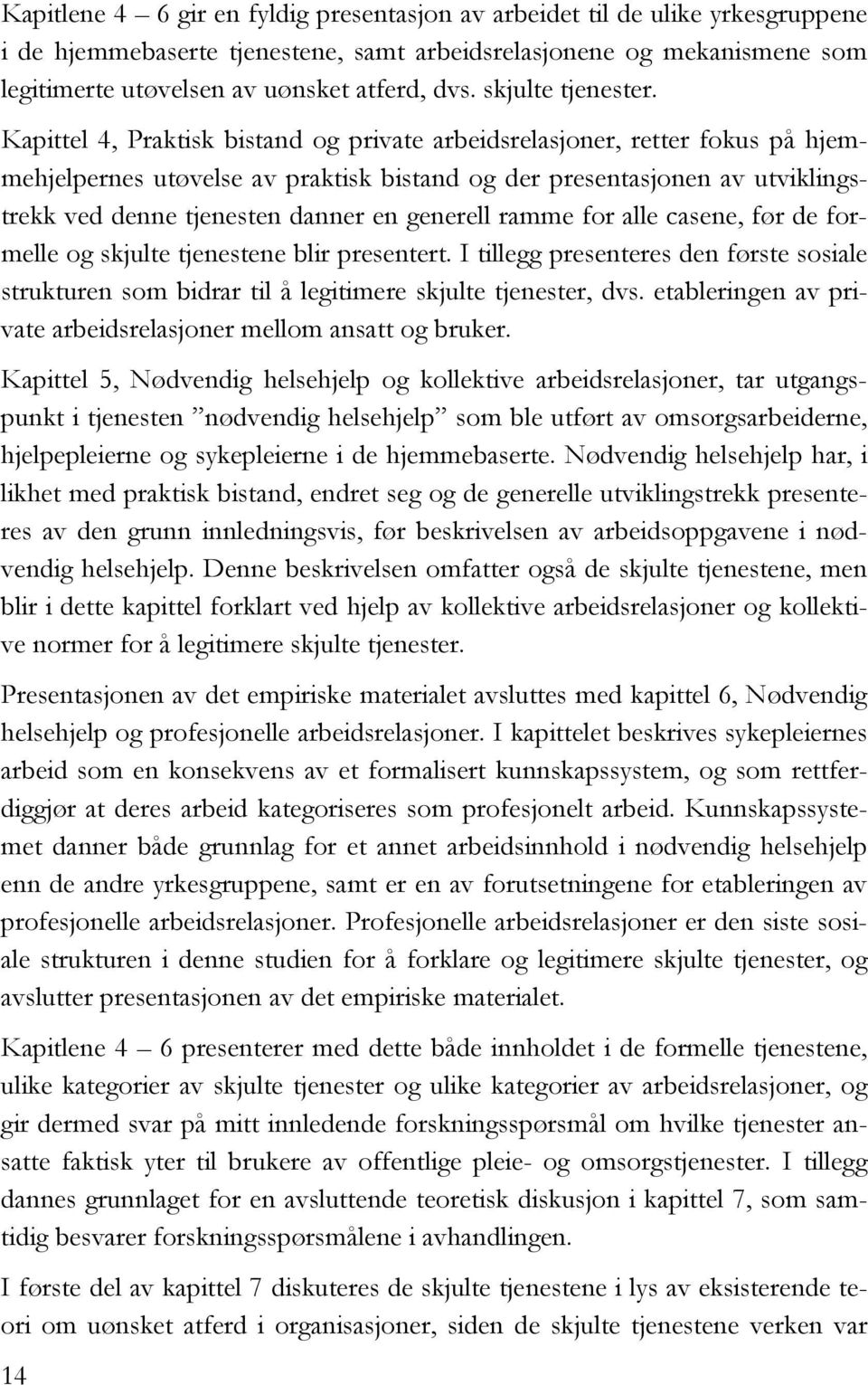 Kapittel 4, Praktisk bistand og private arbeidsrelasjoner, retter fokus på hjemmehjelpernes utøvelse av praktisk bistand og der presentasjonen av utviklingstrekk ved denne tjenesten danner en