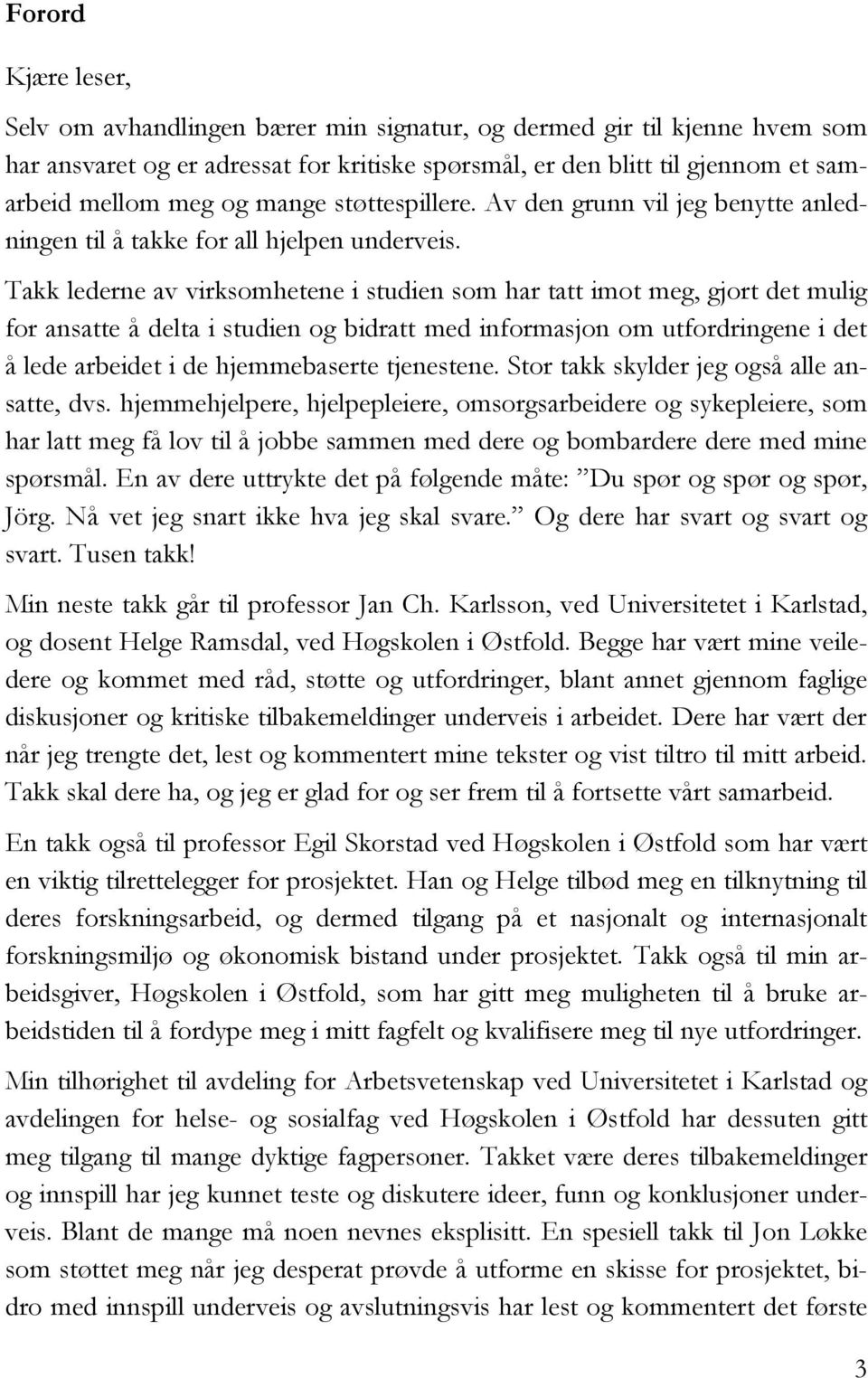 Takk lederne av virksomhetene i studien som har tatt imot meg, gjort det mulig for ansatte å delta i studien og bidratt med informasjon om utfordringene i det å lede arbeidet i de hjemmebaserte