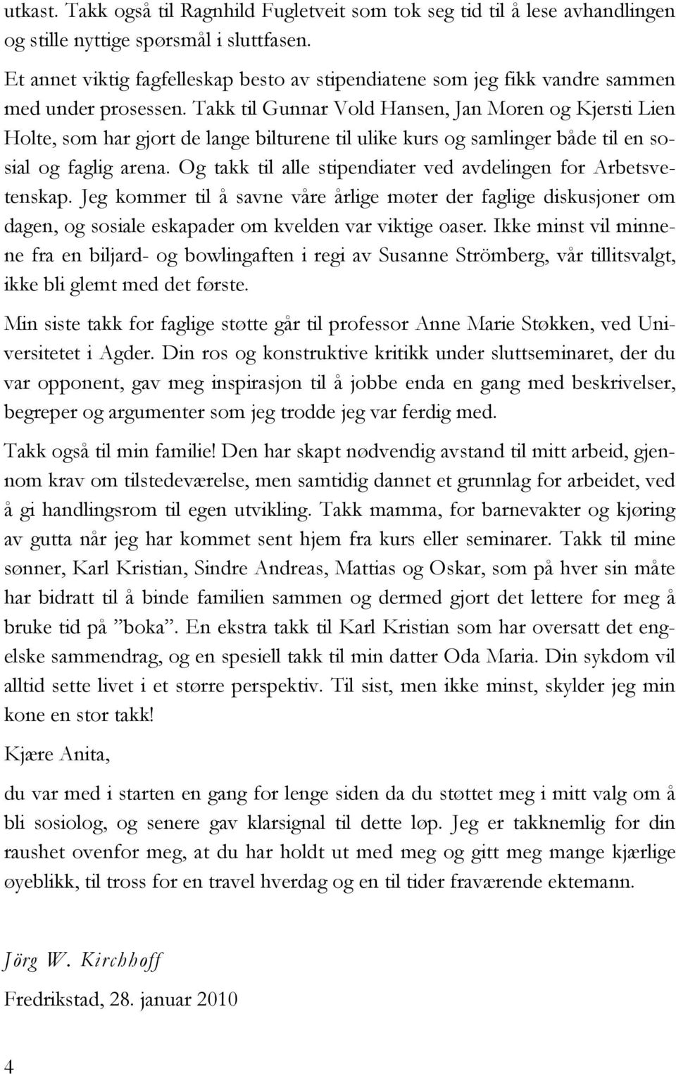 Takk til Gunnar Vold Hansen, Jan Moren og Kjersti Lien Holte, som har gjort de lange bilturene til ulike kurs og samlinger både til en sosial og faglig arena.