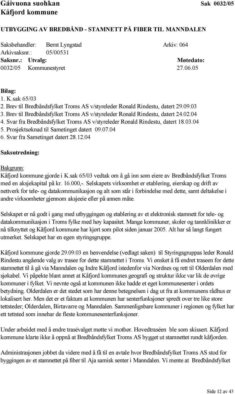 Brev til Bredbåndsfylket Troms AS v/styreleder Ronald Rindestu, datert 24.02.04 4. Svar fra Bredbåndsfylket Troms AS v/styreleder Ronald Rindestu, datert 18.03.04 5.