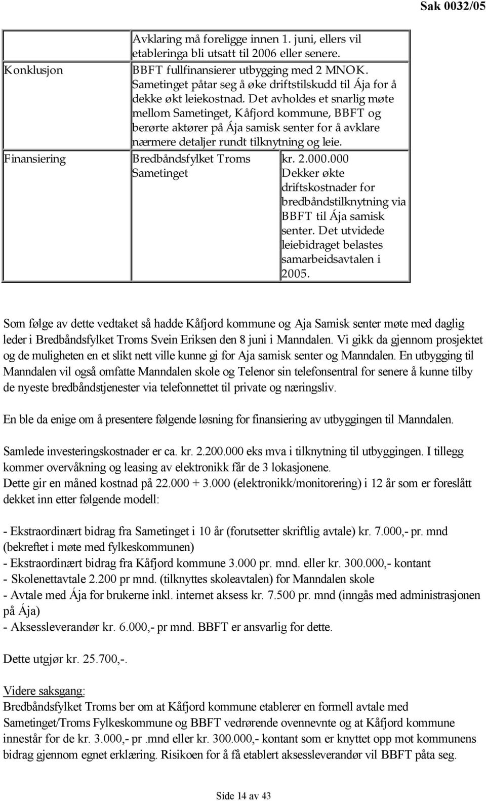 Det avholdes et snarlig møte mellom Sametinget,, BBFT og berørte aktører på Ája samisk senter for å avklare nærmere detaljer rundt tilknytning og leie. Bredbåndsfylket Troms kr. 2.000.