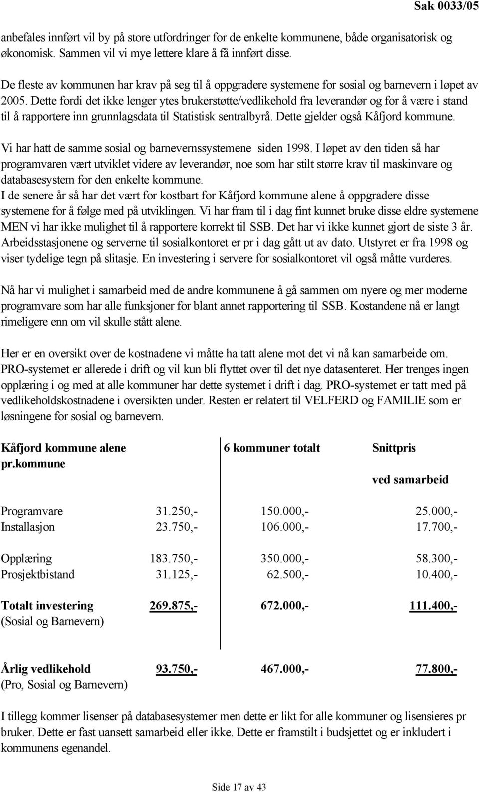 Dette fordi det ikke lenger ytes brukerstøtte/vedlikehold fra leverandør og for å være i stand til å rapportere inn grunnlagsdata til Statistisk sentralbyrå. Dette gjelder også.