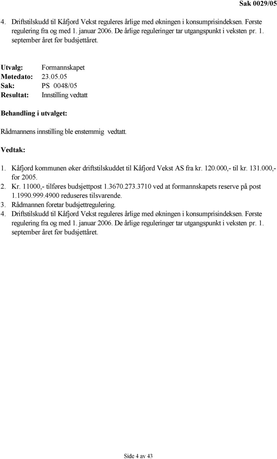 Vedtak: 1. n øker driftstilskuddet til Kåfjord Vekst AS fra kr. 120.000,- til kr. 131.000,- for 2005. 2. Kr. 11000,- tilføres budsjettpost 1.3670.273.3710 ved at formannskapets reserve på post 1.1990.