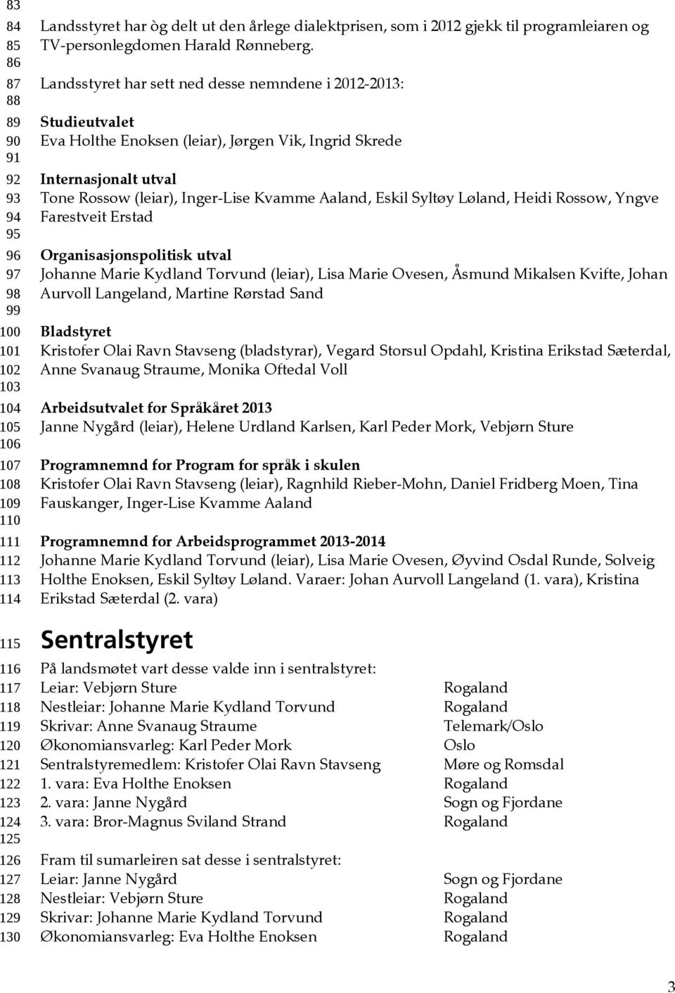 Landsstyret har sett ned desse nemndene i 2012-2013: Studieutvalet Eva Holthe Enoksen (leiar), Jørgen Vik, Ingrid Skrede Internasjonalt utval Tone Rossow (leiar), Inger-Lise Kvamme Aaland, Eskil