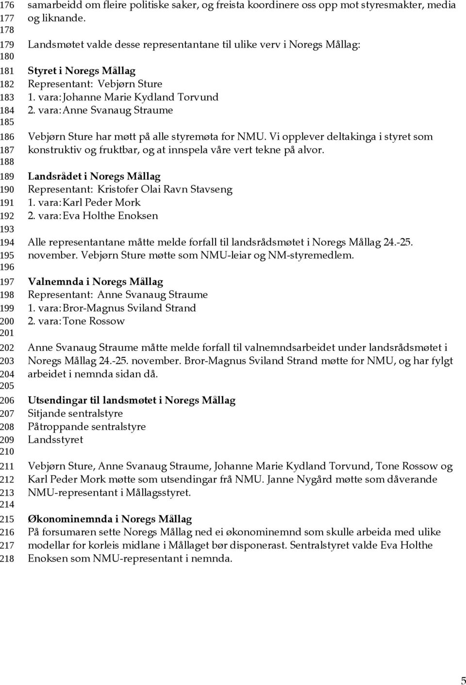 Landsmøtet valde desse representantane til ulike verv i Noregs Mållag: Styret i Noregs Mållag Representant: Vebjørn Sture 1. vara:johanne Marie Kydland Torvund 2.