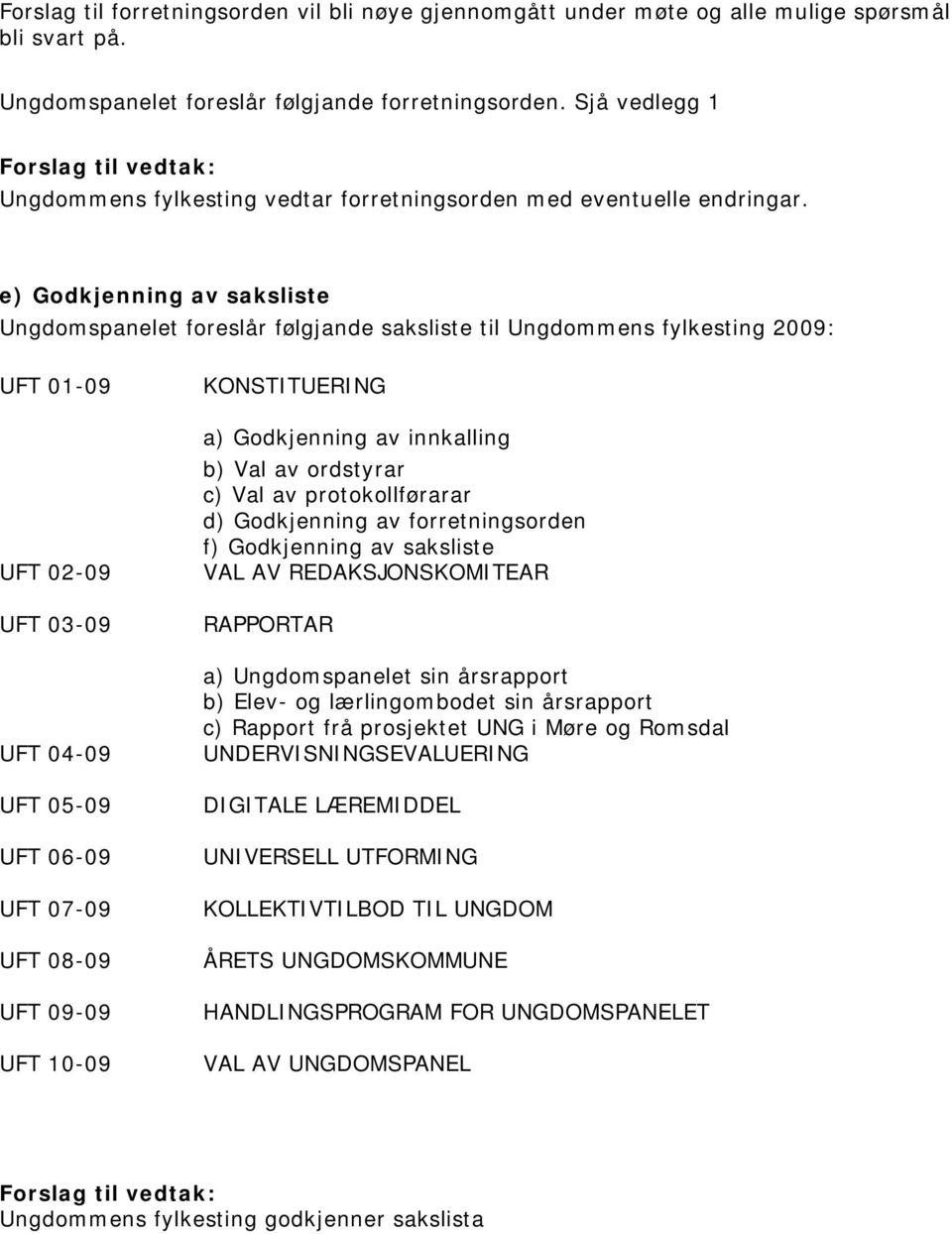 e) Godkjenning av saksliste Ungdomspanelet foreslår følgjande saksliste til Ungdommens fylkesting 2009: UFT 01-09 UFT 02-09 UFT 03-09 UFT 04-09 UFT 05-09 UFT 06-09 UFT 07-09 UFT 08-09 UFT 09-09 UFT