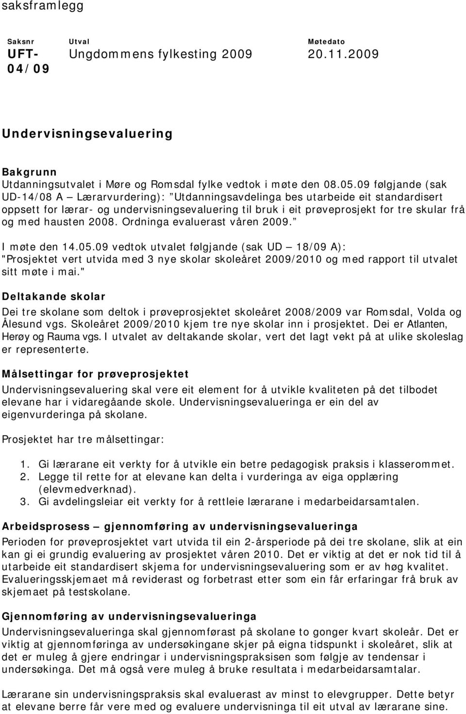 hausten 2008. Ordninga evaluerast våren 2009. I møte den 14.05.