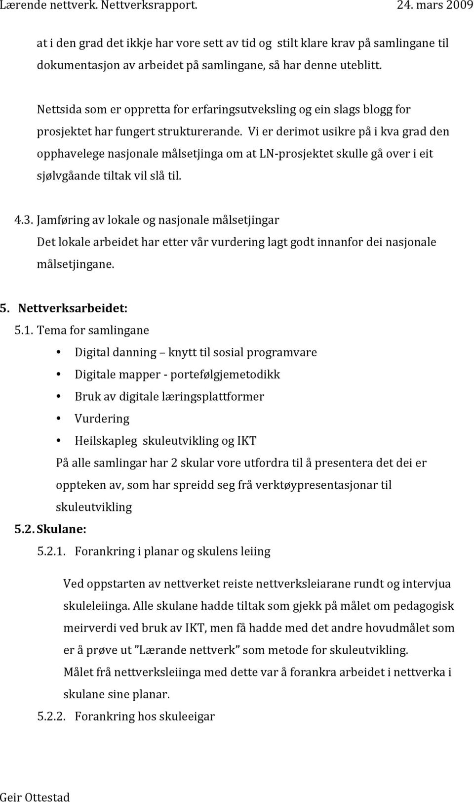 Vi er derimot usikre på i kva grad den opphavelege nasjonale målsetjinga om at LN prosjektet skulle gå over i eit sjølvgåande tiltak vil slå til. 4.3.