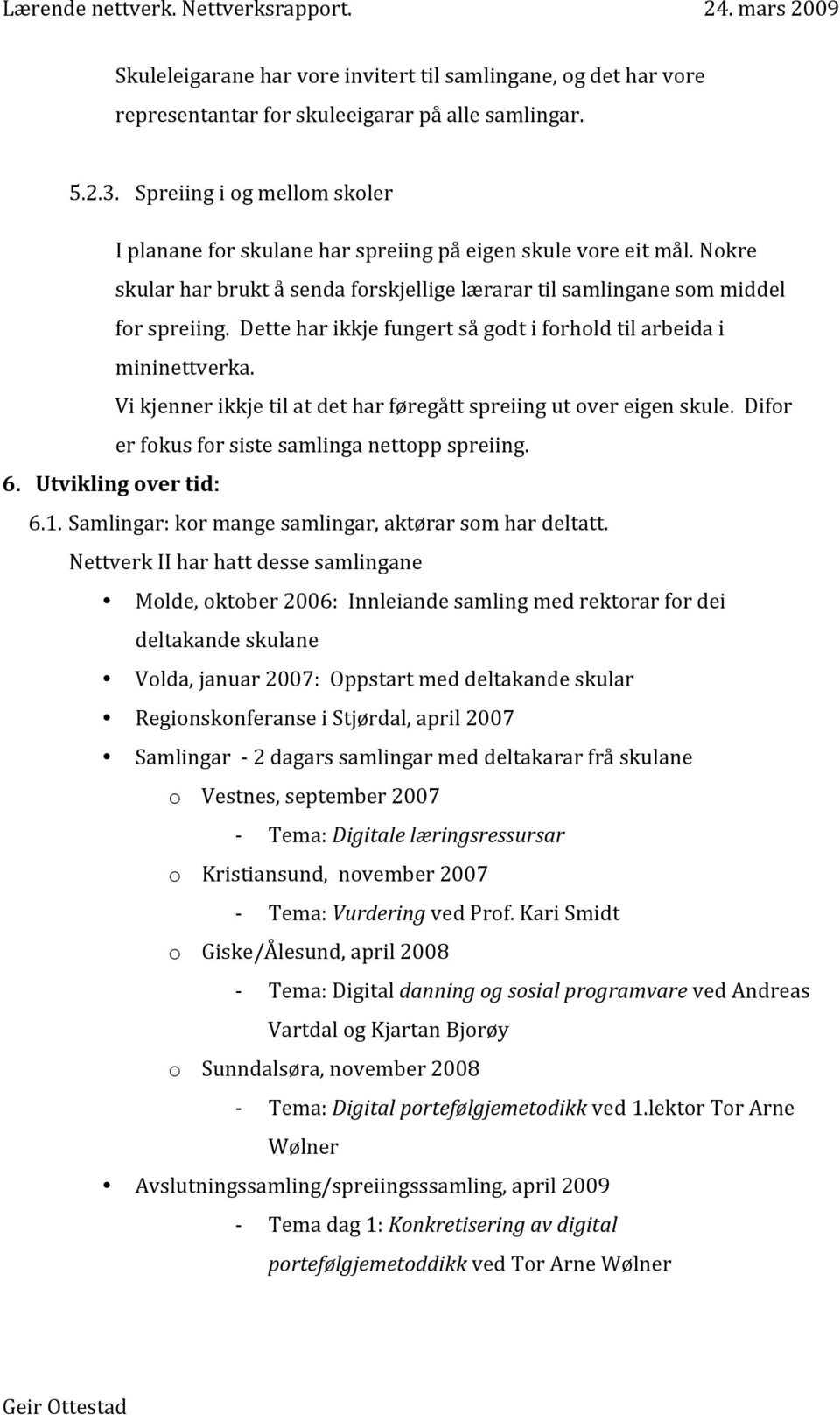 Dette har ikkje fungert så godt i forhold til arbeida i mininettverka. Vi kjenner ikkje til at det har føregått spreiing ut over eigen skule. Difor er fokus for siste samlinga nettopp spreiing. 6.