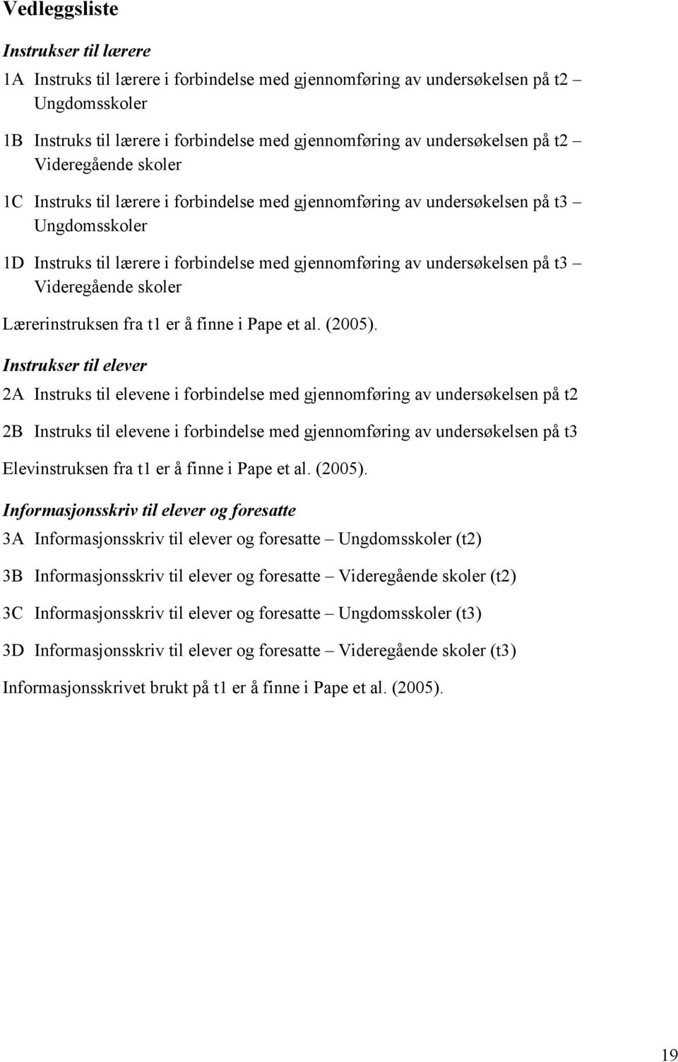 Videregående skoler Lærerinstruksen fra t1 er å finne i Pape et al. (2005).