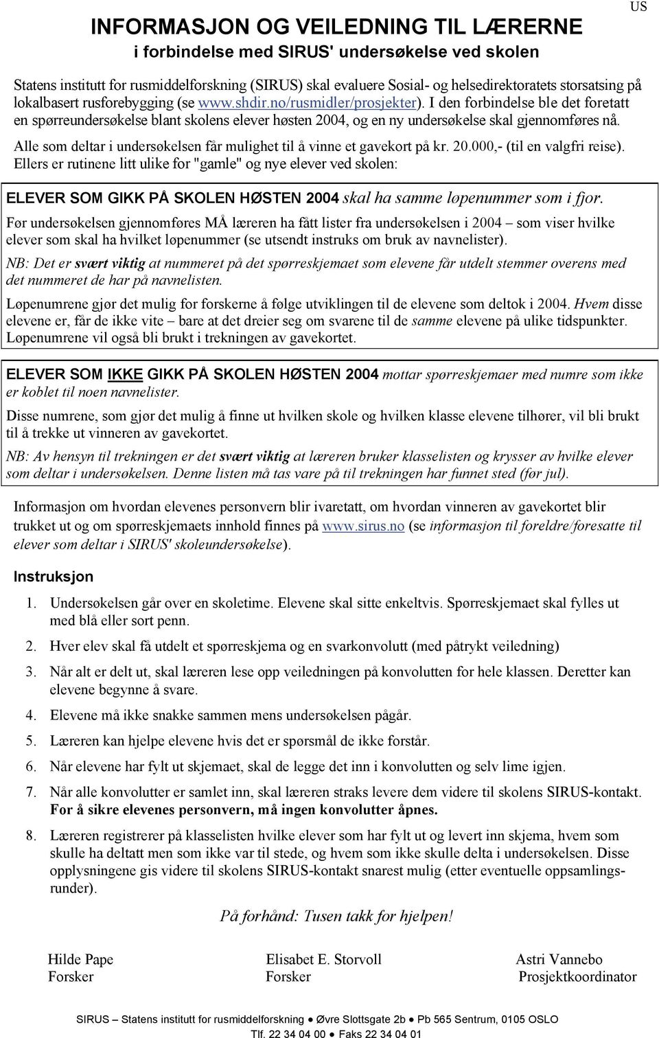 I den forbindelse ble det foretatt en spørreundersøkelse blant skolens elever høsten 2004, og en ny undersøkelse skal gjennomføres nå.