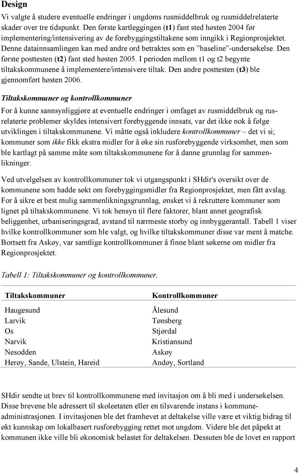 Denne datainnsamlingen kan med andre ord betraktes som en baseline -undersøkelse. Den første posttesten (t2) fant sted høsten 2005.