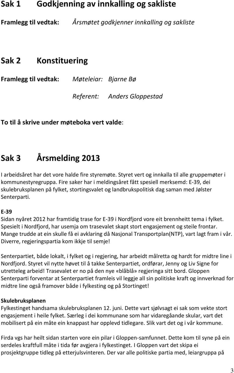 Fire saker har i meldingsåret fått spesiell merksemd: E-39, dei skulebruksplanen på fylket, stortingsvalet og landbrukspolitisk dag saman med Jølster Senterparti.