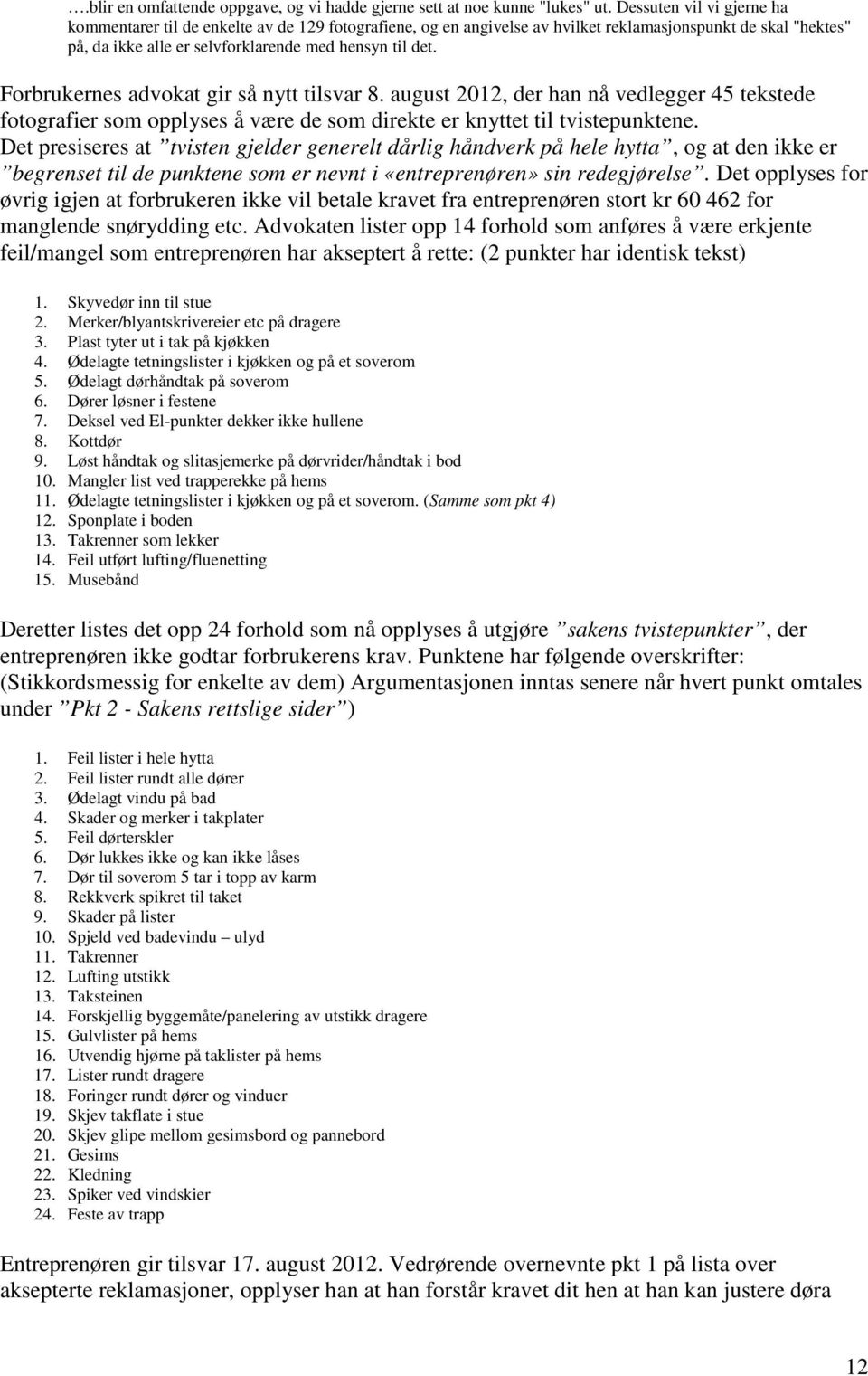 Forbrukernes advokat gir så nytt tilsvar 8. august 2012, der han nå vedlegger 45 tekstede fotografier som opplyses å være de som direkte er knyttet til tvistepunktene.