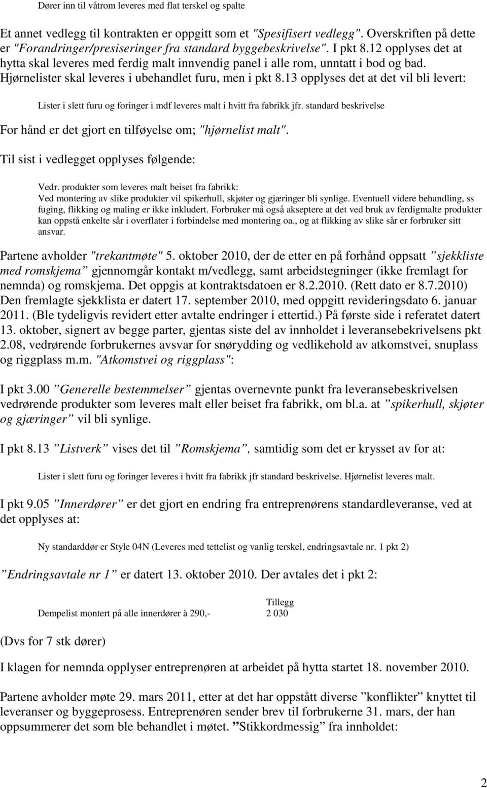 Hjørnelister skal leveres i ubehandlet furu, men i pkt 8.13 opplyses det at det vil bli levert: Lister i slett furu og foringer i mdf leveres malt i hvitt fra fabrikk jfr.