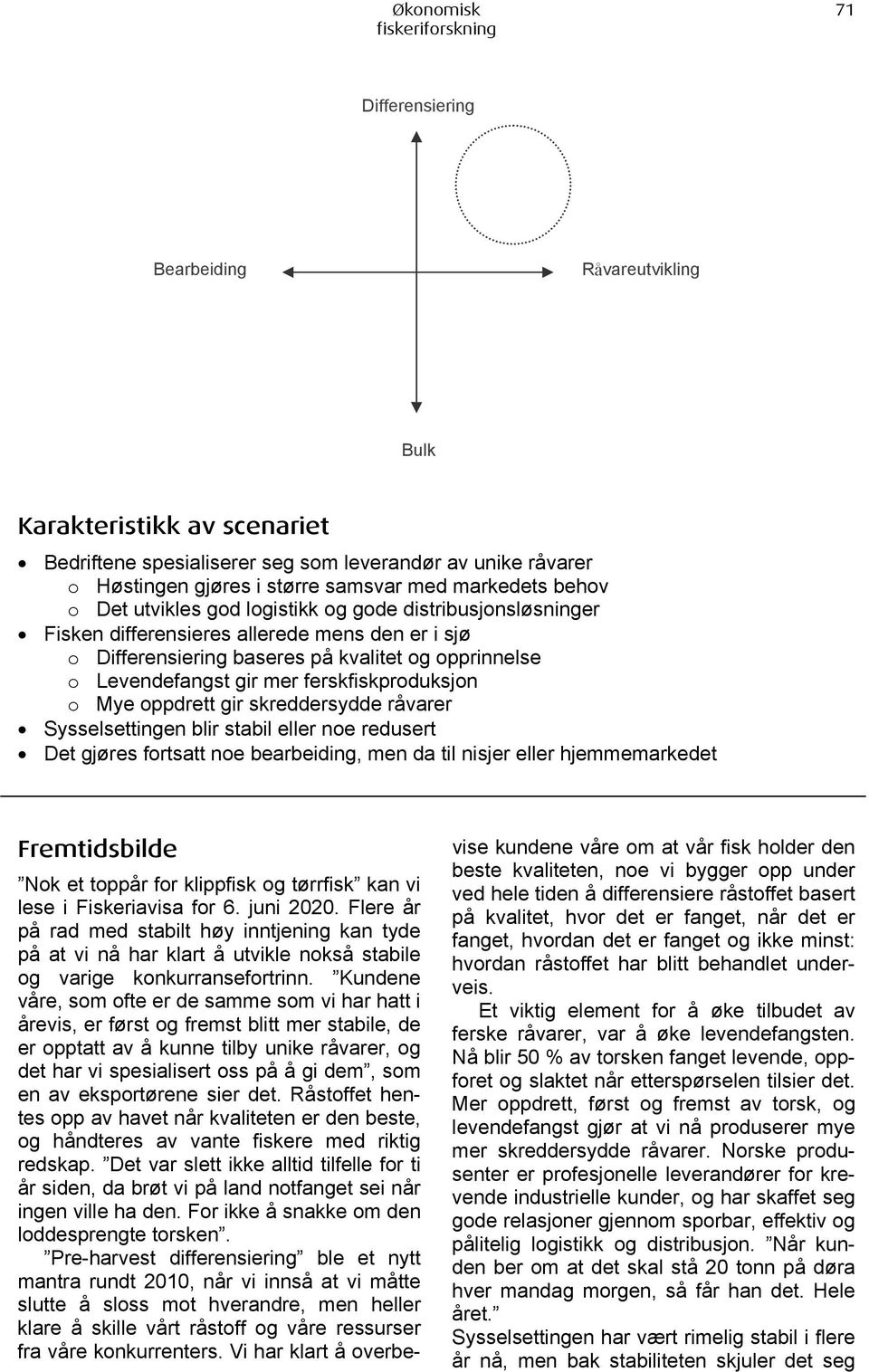 mer ferskfiskproduksjon o Mye oppdrett gir skreddersydde råvarer Sysselsettingen blir stabil eller noe redusert Det gjøres fortsatt noe bearbeiding, men da til nisjer eller hjemmemarkedet