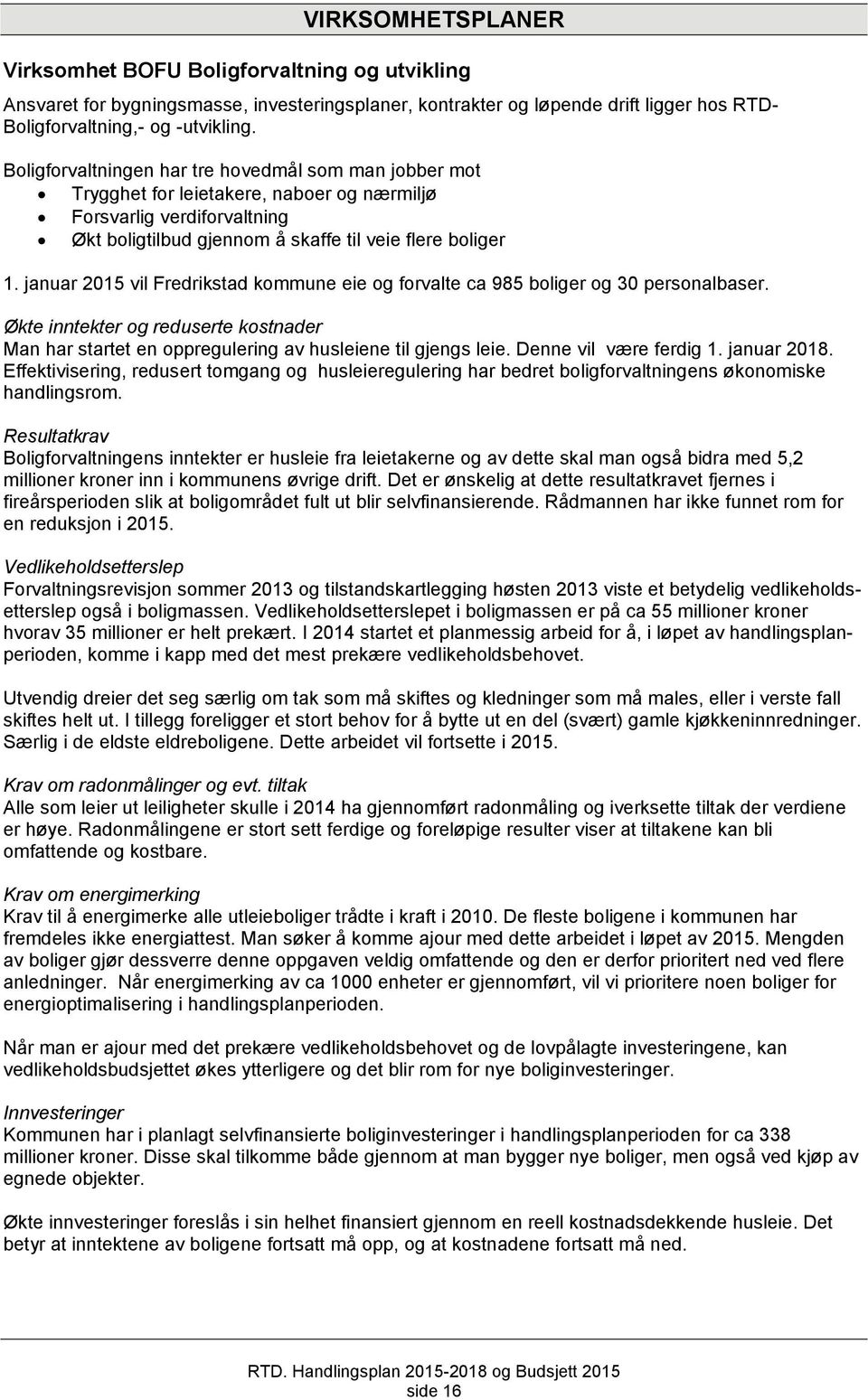 januar 2015 vil Fredrikstad kommune eie og forvalte ca 985 boliger og 30 personalbaser. Økte inntekter og reduserte kostnader Man har startet en oppregulering av husleiene til gjengs leie.