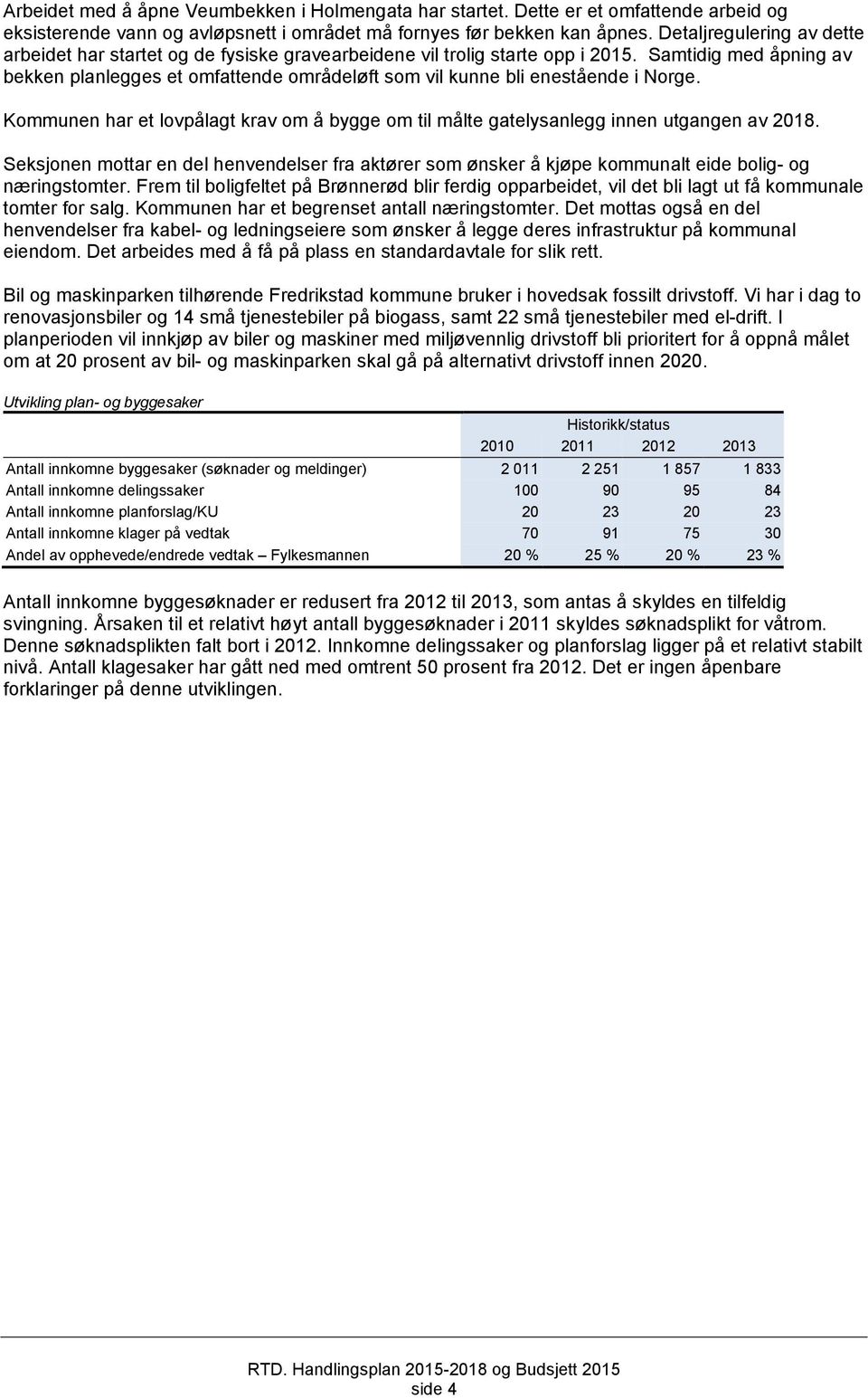 Samtidig med åpning av bekken planlegges et omfattende områdeløft som vil kunne bli enestående i Norge. Kommunen har et lovpålagt krav om å bygge om til målte gatelysanlegg innen utgangen av 2018.