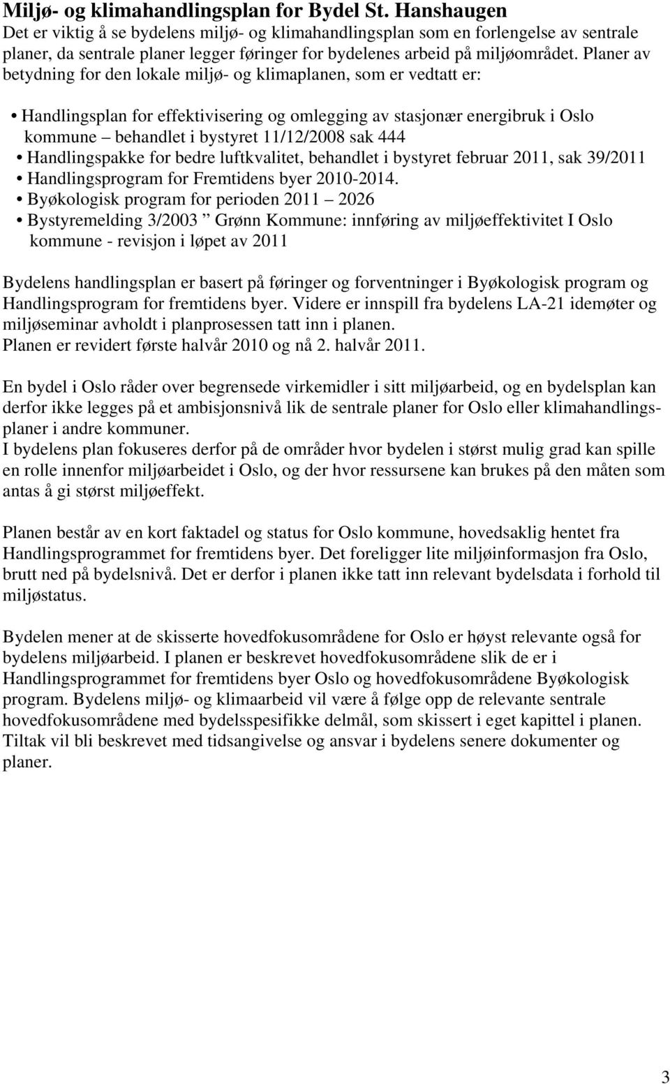 Planer av betydning for den lokale miljø- og klimaplanen, som er vedtatt er: Handlingsplan for effektivisering og omlegging av stasjonær energibruk i Oslo kommune behandlet i bystyret 11/12/2008 sak