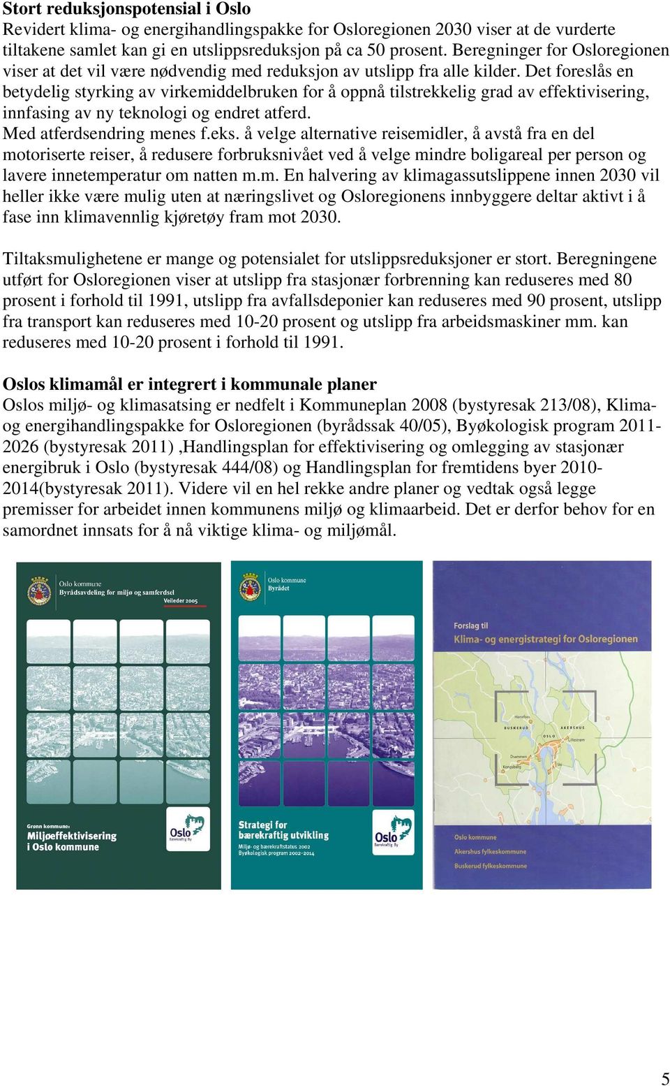 Det foreslås en betydelig styrking av virkemiddelbruken for å oppnå tilstrekkelig grad av effektivisering, innfasing av ny teknologi og endret atferd. Med atferdsendring menes f.eks.