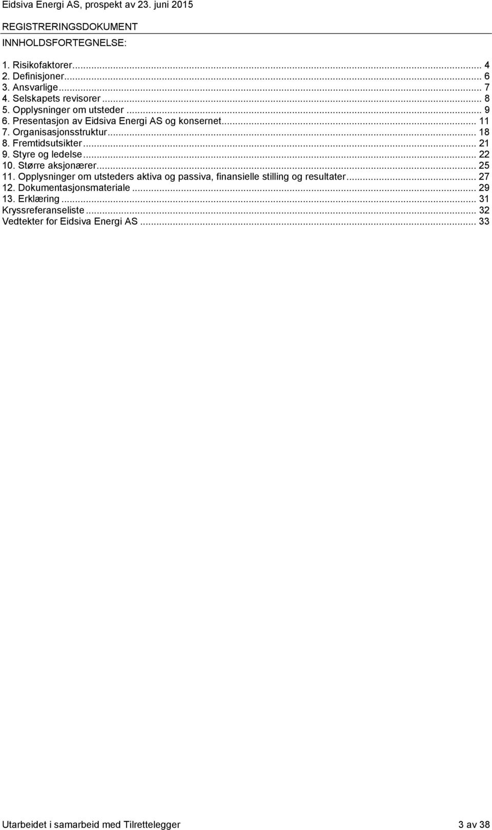 .. 22 10. Større aksjonærer... 25 11. Opplysninger om utsteders aktiva og passiva, finansielle stilling og resultater... 27 12.