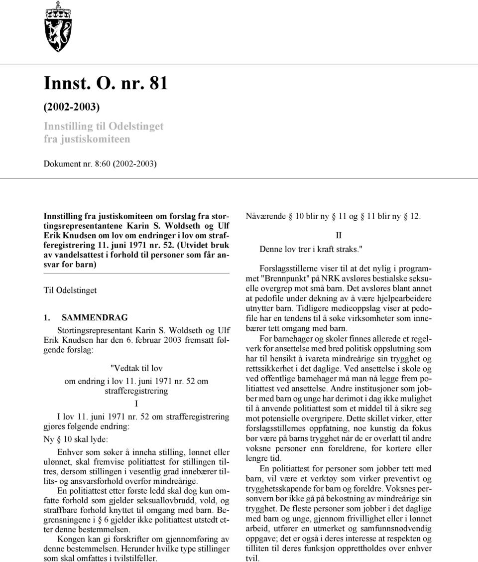 SAMMENDRAG Stortingsrepresentant Karin S. Woldseth og Ulf Erik Knudsen har den 6. februar 2003 fremsatt følgende forslag: "Vedtak til lov om endring i lov 11. juni 1971 nr.