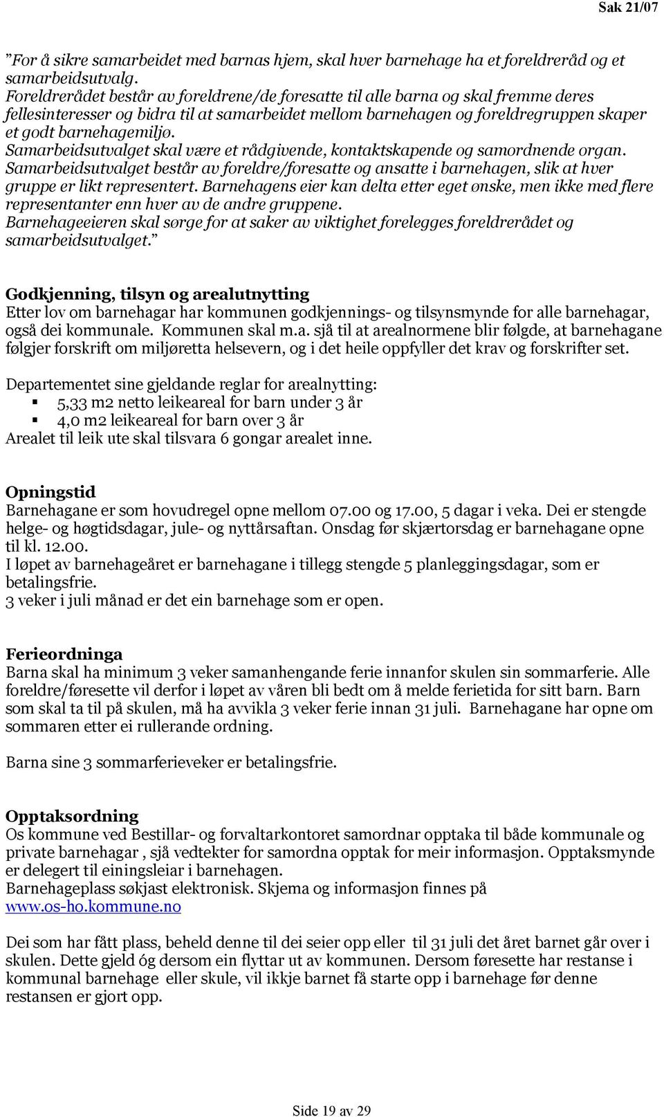 Samarbeidsutvalget skal være et rådgivende, kontaktskapende og samordnende organ. Samarbeidsutvalget består av foreldre/foresatte og ansatte i barnehagen, slik at hver gruppe er likt representert.