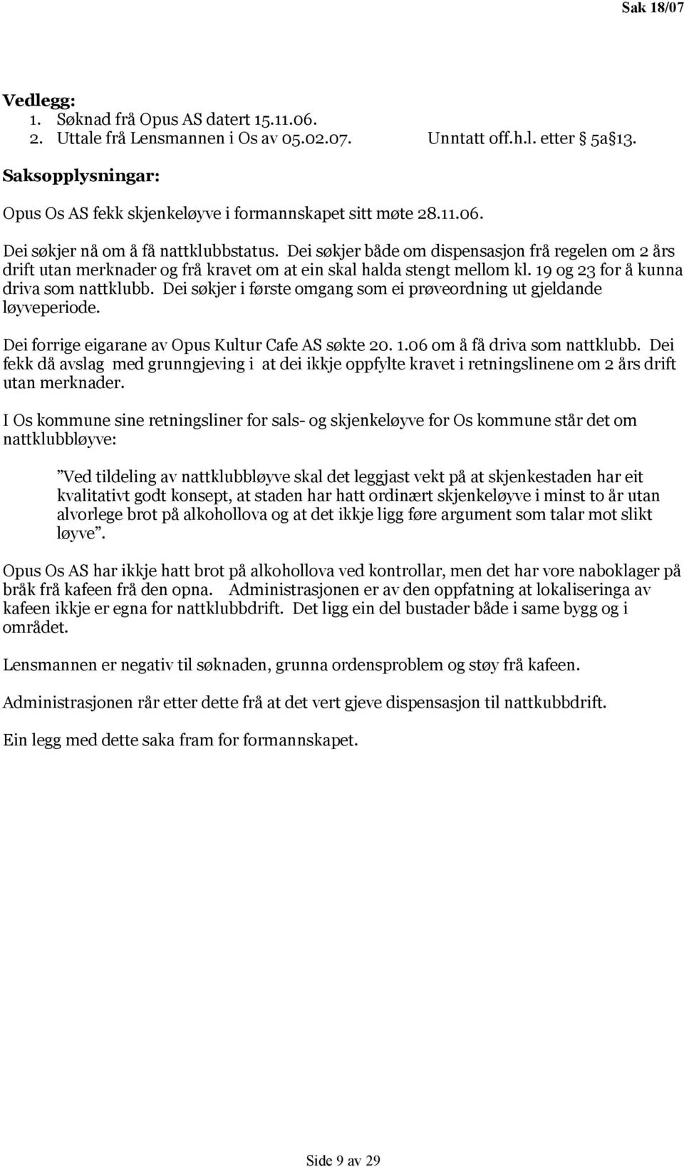 Dei søkjer både om dispensasjon frå regelen om 2 års drift utan merknader og frå kravet om at ein skal halda stengt mellom kl. 19 og 23 for å kunna driva som nattklubb.