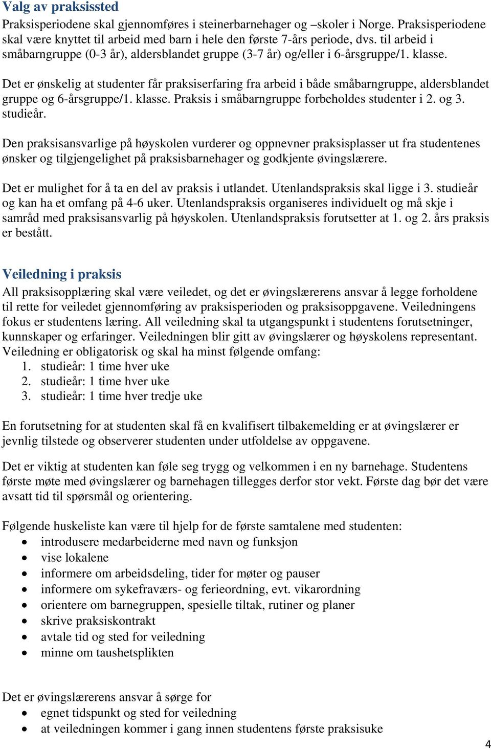 Det er ønskelig at studenter får praksiserfaring fra arbeid i både småbarngruppe, aldersblandet gruppe og 6-årsgruppe/1. klasse. Praksis i småbarngruppe forbeholdes studenter i 2. og 3. studieår.