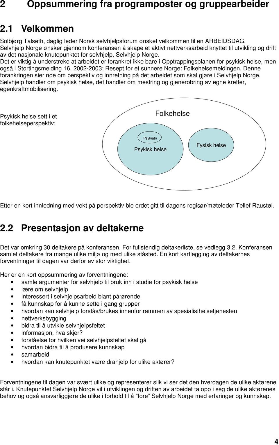 Det er viktig å understreke at arbeidet er forankret ikke bare i Opptrappingsplanen for psykisk helse, men også i Stortingsmelding 16, 2002-2003; Resept for et sunnere Norge: Folkehelsemeldingen.