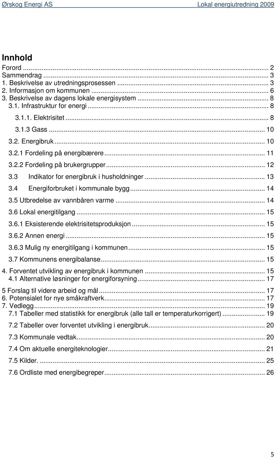 4 Energiforbruket i kommunale bygg... 14 3.5 Utbredelse av vannbåren varme... 14 3.6 Lokal energitilgang... 15 3.6.1 Eksisterende elektrisitetsproduksjon... 15 3.6.2 Annen energi... 15 3.6.3 Mulig ny energitilgang i kommunen.