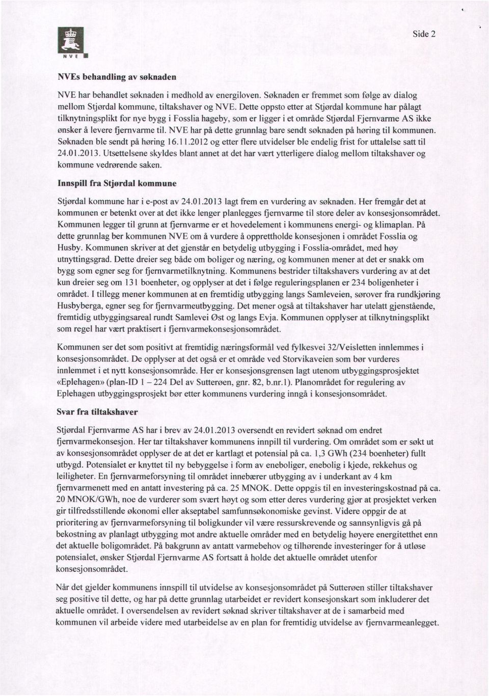 NVE har på dette grunnlag bare sendt søknaden på høring til kommunen. Søknaden ble sendt på høring I6.11.2012 og etter flere utvidelser ble endelig frist for uttalelse satt til 24.01.2013.